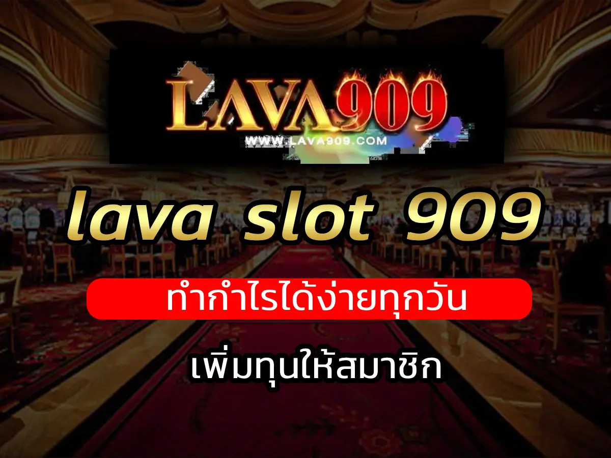 lava slot 909 เพิ่มทุนให้สมาชิก ทำกำไรได้ง่ายทุกวัน
